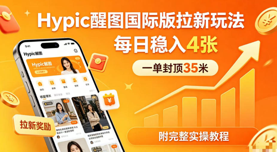 一单封顶35米，实测Hypic醒图国际版拉新玩法，每日稳入4张(附完整实操教程)-源创文化-逐光轻创终点站