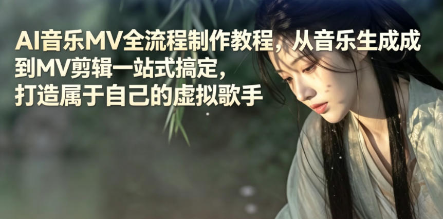 AI音乐MV全流程制作教程，从音乐生成到MV剪辑一站式搞定，打造属于自己的虚拟歌手-源创文化-逐光轻创终点站