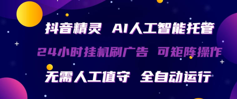 抖音精灵AI人工智能托管，24小时全自动刷广告，无需人工值守，可矩阵操作【揭秘】-源创文化-逐光轻创终点站