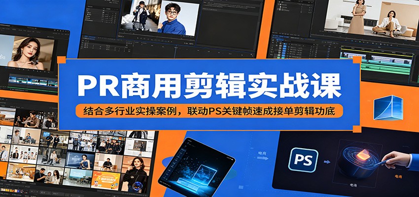 PR商用剪辑实战课：结合多行业实操案例，联动PS关键帧速成接单剪辑功底-源创文化-逐光轻创终点站