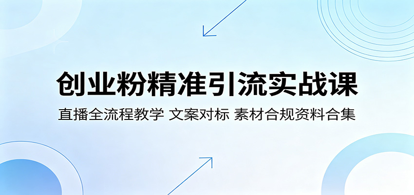 创业粉精准引流实战课：直播全流程教学，文案对标，素材合规资料合集-源创文化-逐光轻创终点站