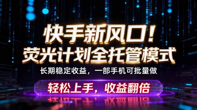 快手新风口！荧光计划全托管躺赚，不用自己干，批量操作月入3W+-源创文化-逐光轻创终点站