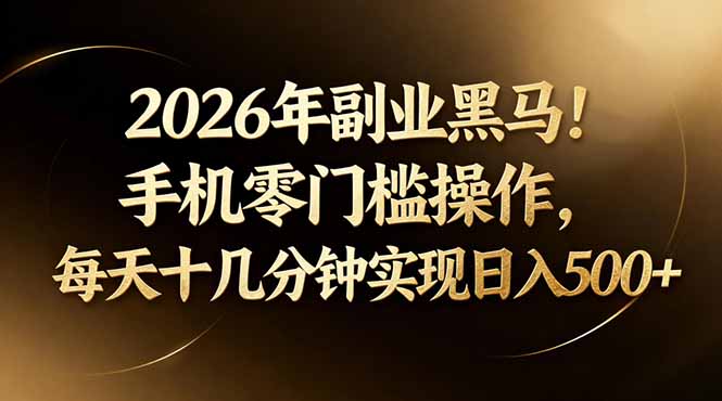 2026年副业黑马！手机零门槛操作，每天十几分钟实现日入500+-源创文化-逐光轻创终点站
