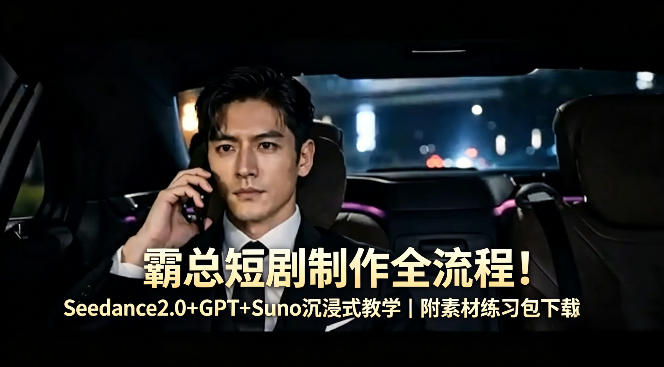霸总短剧制作全流程！Seedance2.0+GPT+Suno沉浸式教学｜附素材练习包下载-源创文化-逐光轻创终点站