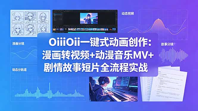 OiiOii一键式动画创作：漫画转视频+动漫音乐MV+剧情故事短片全流程实战-源创文化-逐光轻创终点站
