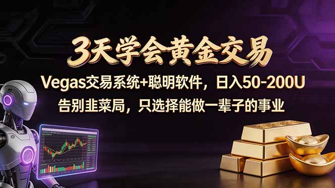 3天学会黄金交易，Vegas交易技术+聪明软件，日赚50-100U-源创文化-逐光轻创终点站