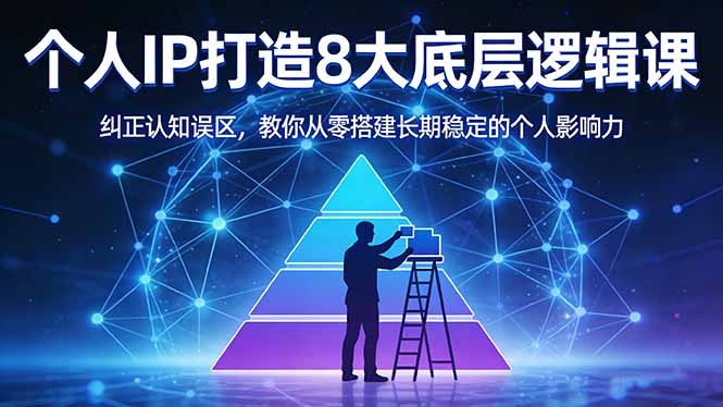 付费文章：个人IP打造8大底层逻辑课：纠正认知误区，教你从零搭建长期稳定的个人影响力-源创文化-逐光轻创终点站