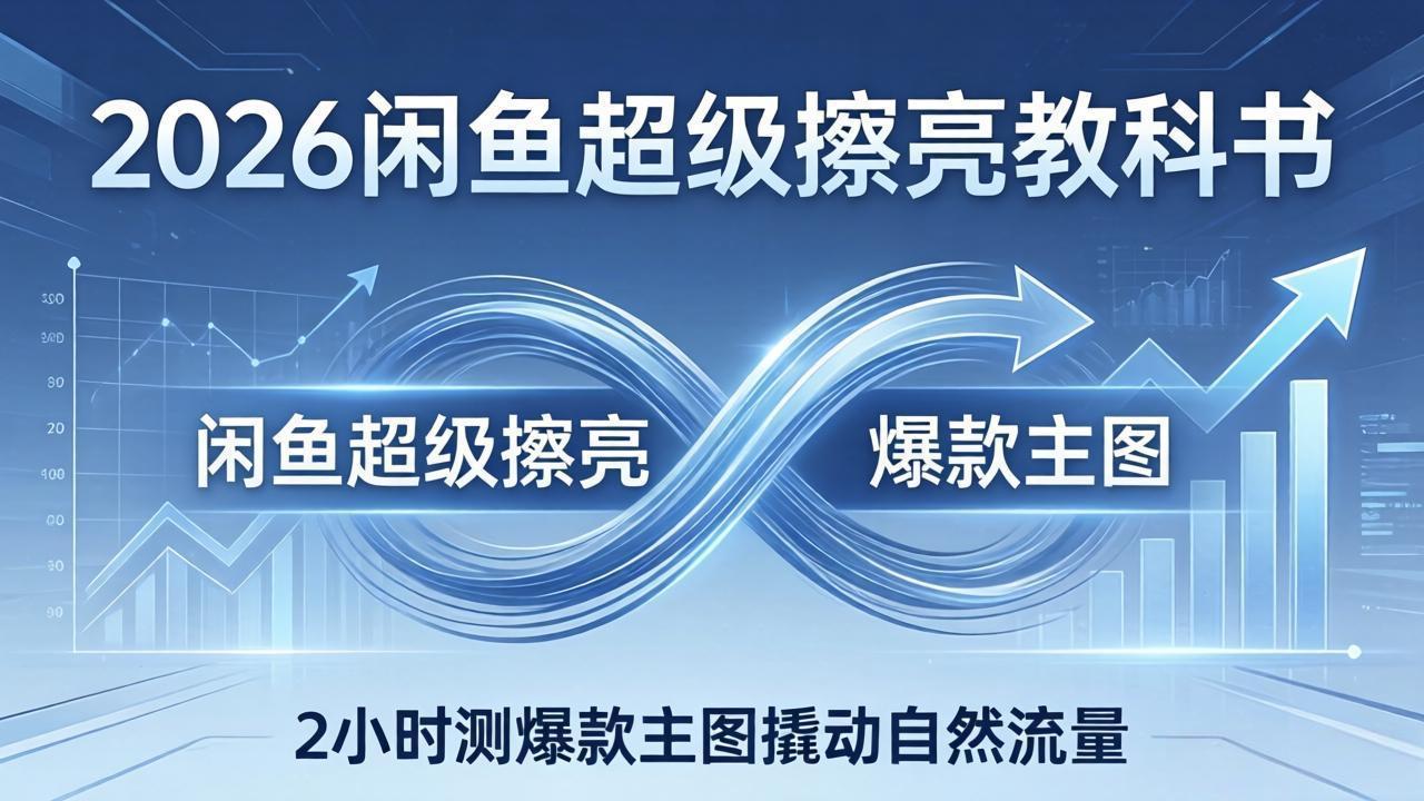 2026闲鱼超级擦亮教科书：底层逻辑出价×转化率，2小时测爆款主图撬动自然流量-源创文化-逐光轻创终点站