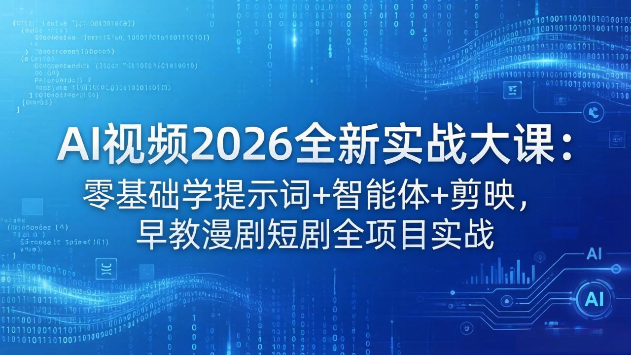 AI视频2026全新实战大课：零基础学提示词+智能体+剪映，早教漫剧短剧全项目实战-源创文化-逐光轻创终点站