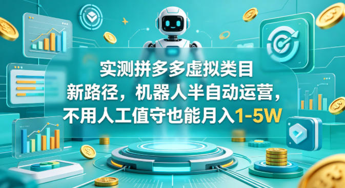 实测拼多多虚拟类目新路径，机器人半自动运营，不用人工值守也能月入1-5W【揭秘】-源创文化-逐光轻创终点站