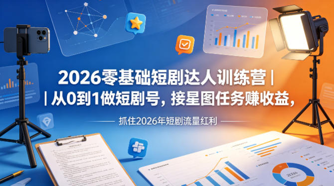 2026零基础短剧达人训练营｜从0到1做短剧号，接星图任务賺收益，抓住2026年短剧流量红利-源创文化-逐光轻创终点站