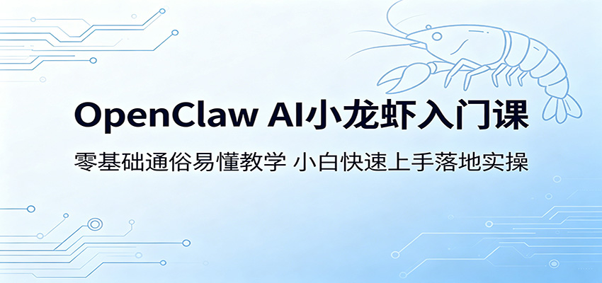 OpenClaw AI小龙虾入门课:零基础通俗易懂教学,小白快速上手落地实操-源创文化-逐光轻创终点站