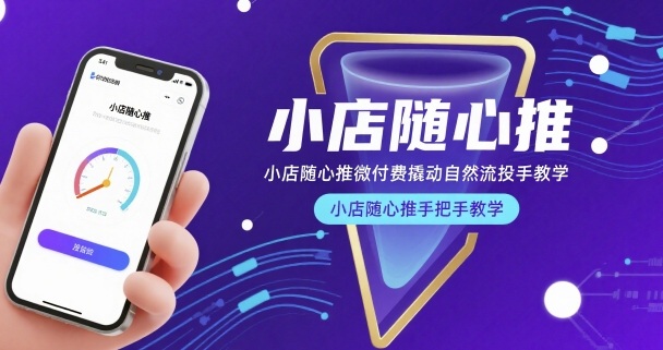 小店随心推微付费撬动自然流投手教学，小店随心推手把手教学(更新26年)-源创文化-逐光轻创终点站