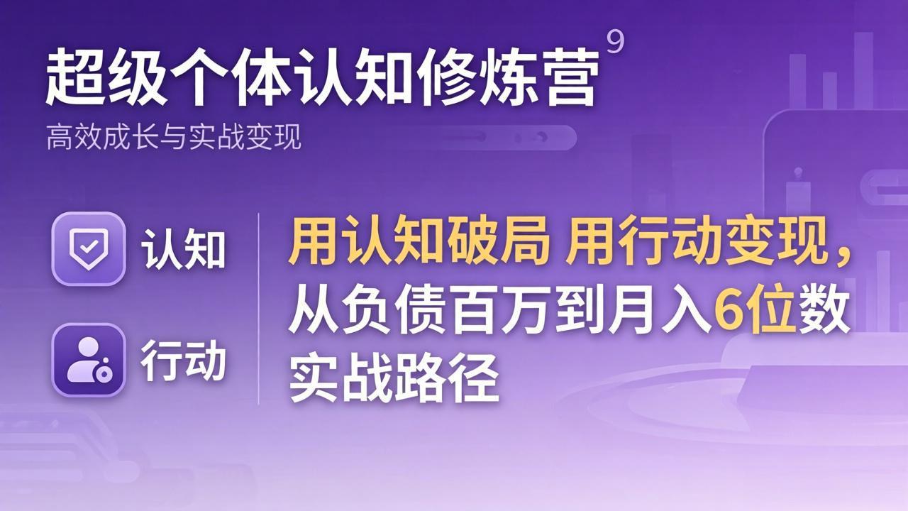 超级个体认知修炼营：用认知破局用行动变现，从负债百万到月入6位数实战路径-源创文化-逐光轻创终点站