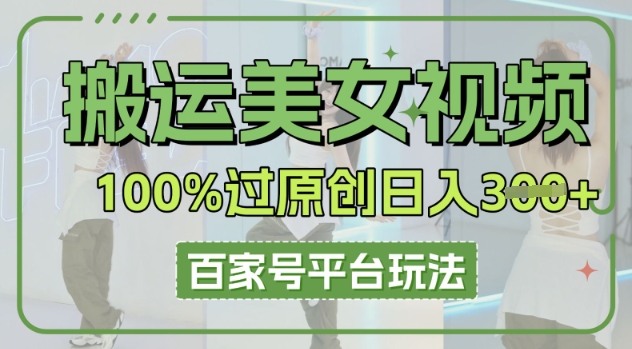 搬运美女视频100%过原创大揭秘，百家号平台玩法，轻松日入3张(可矩阵)-源创文化-逐光轻创终点站