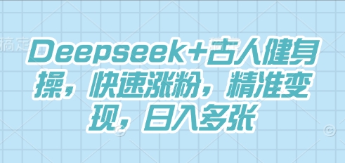 Deepseek+古人健身操，快速涨粉，精准变现，日入多张-源创文化-逐光轻创终点站