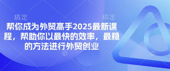 帮你成为外贸高手2025最新课程，帮助你以最快的效率，最稳的方法进行外贸创业-源创文化-逐光轻创终点站