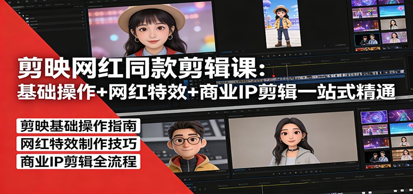 剪映网红同款剪辑：基础操作+网红特效+商业IP剪辑一站式精通-源创文化-逐光轻创终点站
