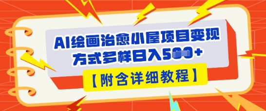 AI绘画治愈小屋项目，变现方式多样，小白也能操作(附详细教程)-源创文化-逐光轻创终点站