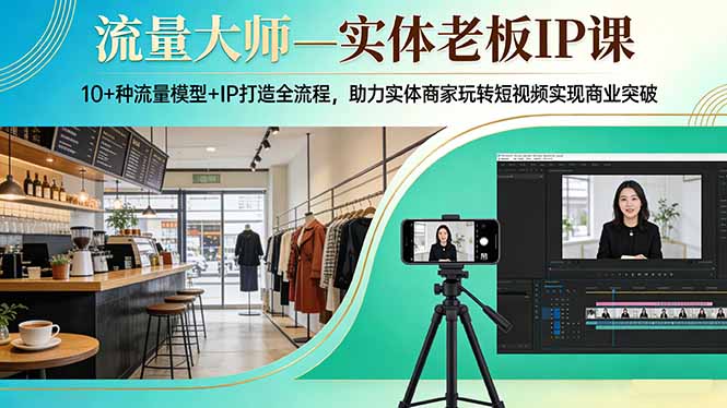 流量大师—实体老板IP课：10+种流量模型+IP打造全流程，助力实体商家玩转短视频实现商业突破-源创文化-逐光轻创终点站