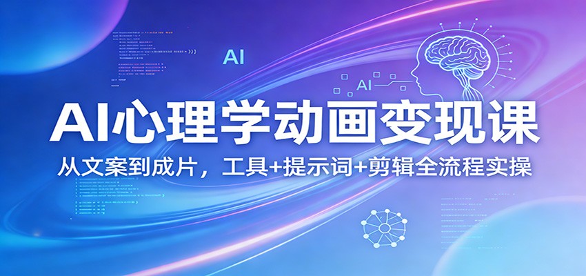 AI心理学动画变现课：从文案到成片，工具+提示词+剪辑全流程实操-源创文化-逐光轻创终点站