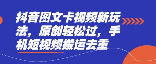 抖音图文卡视频新玩法，原创轻松过，手机短视频搬运去重-源创文化-逐光轻创终点站