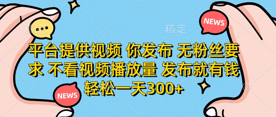 （14317期）平台提供视频 你发布 无粉丝要求 不看视频播放量 发布就有钱 轻松一天300+-源创文化-逐光轻创终点站
