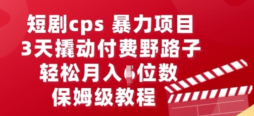 短剧cps暴力项目，3天撬动付费野路子，有人偷偷月入五位数，保姆级教程-源创文化-逐光轻创终点站