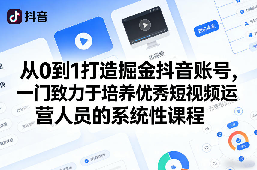 从0到1打造掘金抖音账号，一门致力于培养优秀短视频运营人员的系统性课程-源创文化-逐光轻创终点站