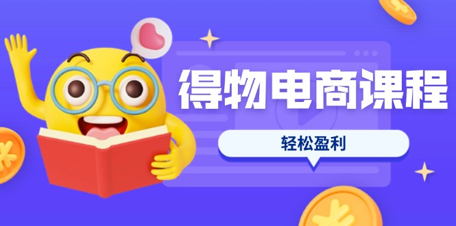 （14146期）得物电商课程合集，选品、优化、定价全攻略，7天SOP单品爆红，轻松盈利-源创文化-逐光轻创终点站
