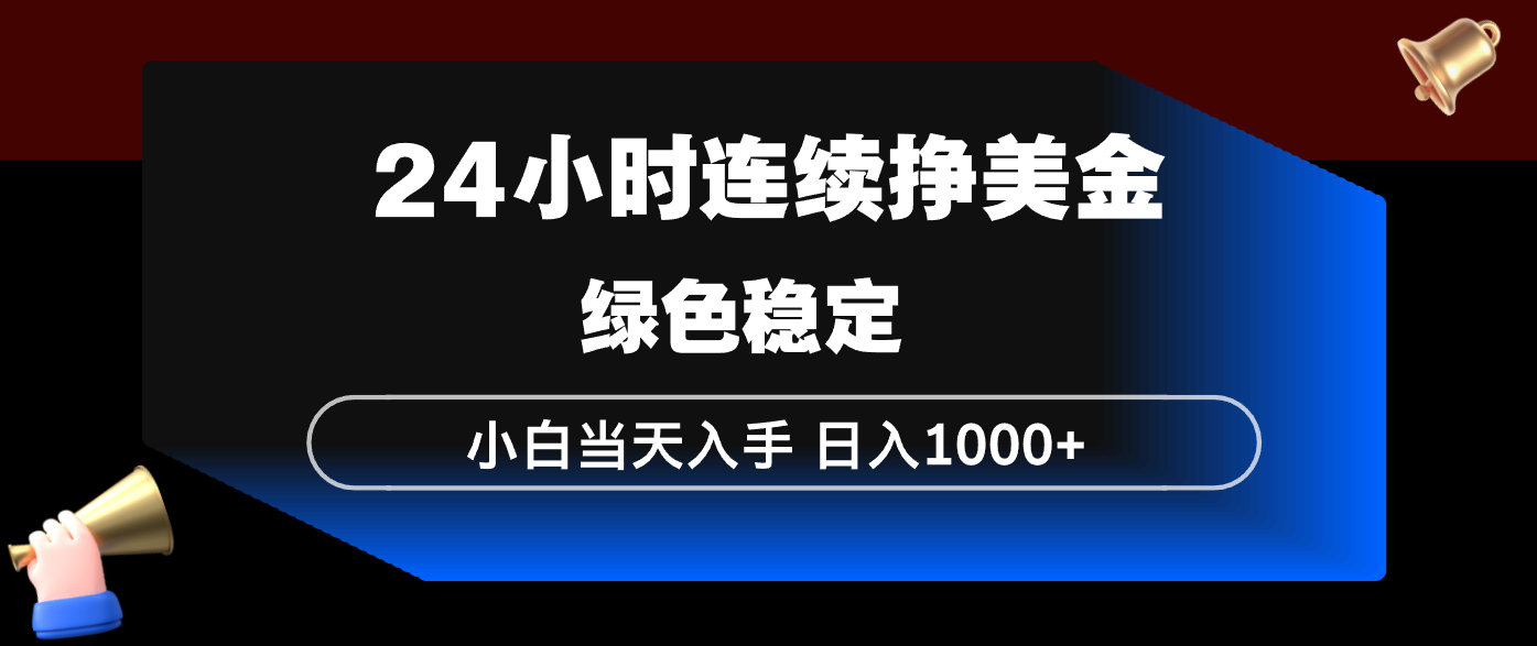 24小时连续断挣美金，小白当天上手，简单易操作，绿色稳定，日入1000+-源创文化-逐光轻创终点站