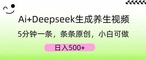 AI+Deepseek生成养生视频，5分钟一条，条条原创，小白可做，日入5张-源创文化-逐光轻创终点站