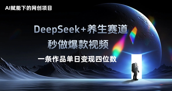 AI赋能下的网创项目，DeepSeek+养生赛道，秒做爆款视频一条作品单日变现三位数-源创文化-逐光轻创终点站