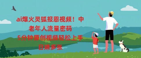 ai爆火灵狐报恩视频，中老年人流量密码，5分钟原创视频轻松上手，日入多张-源创文化-逐光轻创终点站