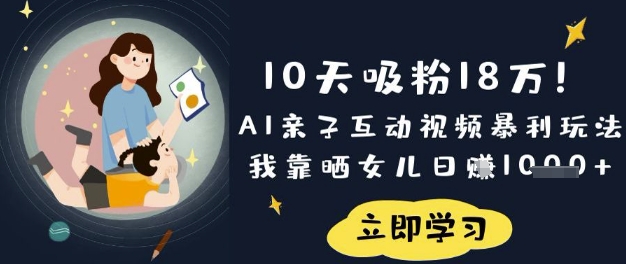 10天吸粉18W！AI亲子互动视频暴利玩法，我靠晒女儿日入数张-源创文化-逐光轻创终点站