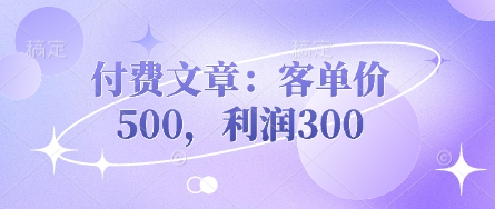 付费文章：客单价500，利润300-源创文化-逐光轻创终点站