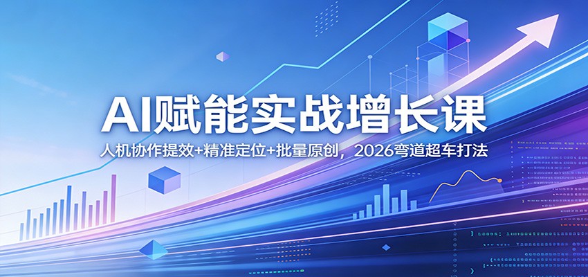 AI赋能实战增长课：人机协作提效+精准定位+批量原创，2026弯道超车打法-源创文化-逐光轻创终点站