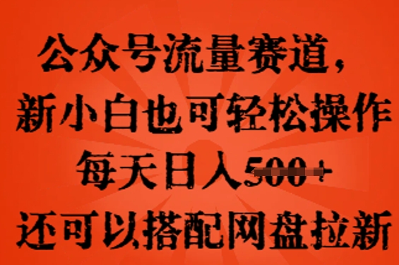 公众号流量赛道，新人小白也可轻松上手操作，每天日入100+，还可以搭配网盘拉新-源创文化-逐光轻创终点站