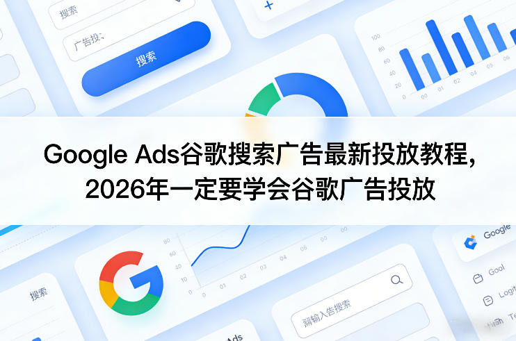 Google Ads谷歌搜索广告最新投放教程，2026年一定要学会谷歌广告投放-源创文化-逐光轻创终点站