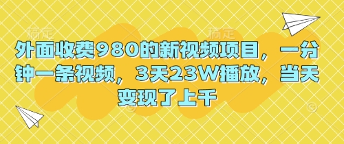 外面收费980的新视频项目，一分钟一条视频，3天23W播放，当天变现了上千-源创文化-逐光轻创终点站