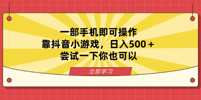 （14206期）一部手机即可操作，靠抖音小游戏，日入500＋，尝试一下你也可以-源创文化-逐光轻创终点站