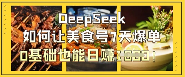 DeepSeek如何让美食号7天爆单，0基础也能日入1k-源创文化-逐光轻创终点站