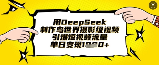 用DeepSeek制作鸟世界摄影级视频，引爆短视频流量，单日变现1k-源创文化-逐光轻创终点站