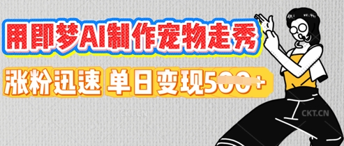 用即梦AI制作宠物走秀，涨粉迅速，单日变现5张-源创文化-逐光轻创终点站