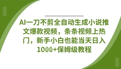 AI一刀不剪全自动生成小说推文爆款视频，条条视频上热门，新手小白也能当天日入数张-源创文化-逐光轻创终点站