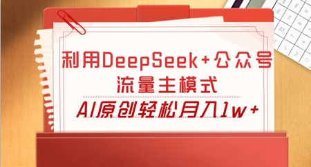 利用DeepSeek+公众号流量主模式，AI原创轻松月入1w+-源创文化-逐光轻创终点站