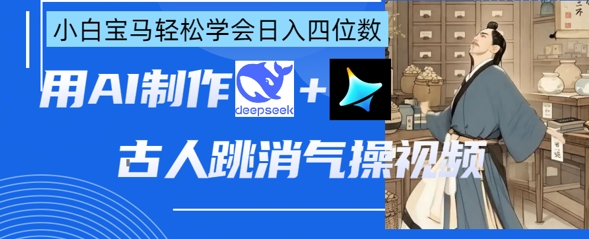 AI古人跳消气操视频制作，deepseek+即梦，小白宝马轻松学会日入四位数-源创文化-逐光轻创终点站