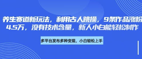 养生赛道新玩法，利用古人跳操，9条作品涨粉4.5W，没有技术含量，新人小白能轻松制作-源创文化-逐光轻创终点站