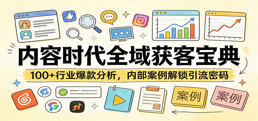 内容时代全域获客宝典：100+行业爆款分析，内部案例解锁引流密码-源创文化-逐光轻创终点站