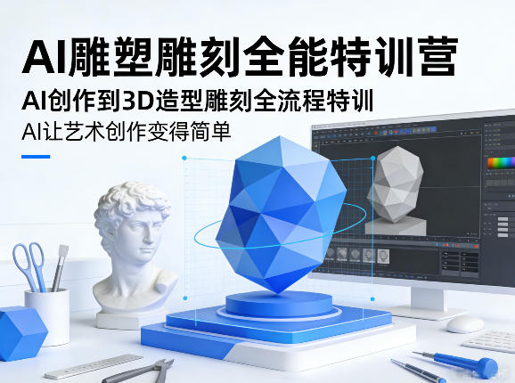 AI雕塑雕刻全能特训营，AI创作到3D造型雕刻全流程特训，AI让艺术创作变得简单-源创文化-逐光轻创终点站